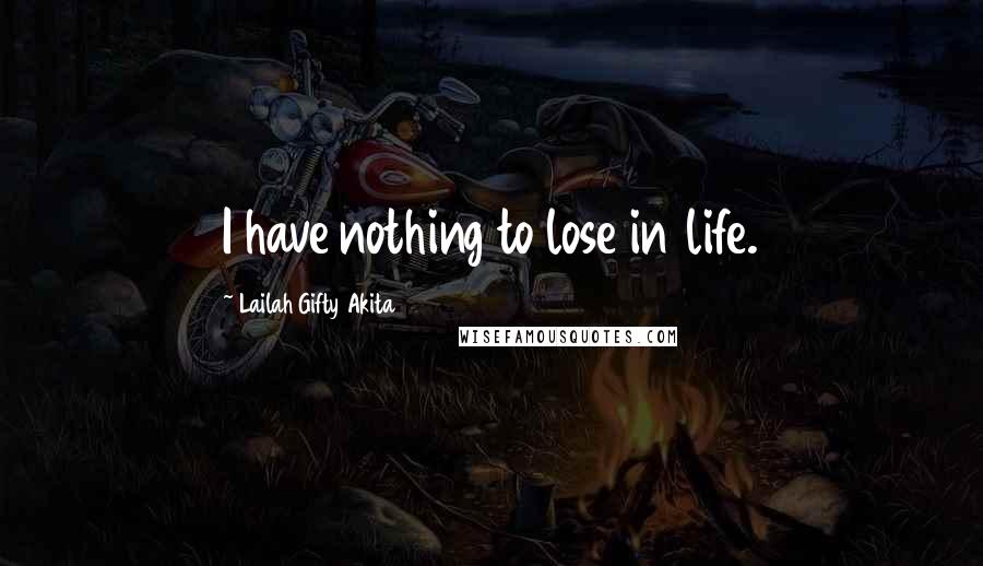 Lailah Gifty Akita Quotes: I have nothing to lose in life.