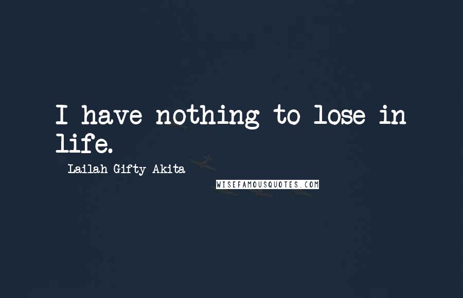 Lailah Gifty Akita Quotes: I have nothing to lose in life.