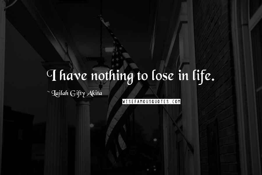 Lailah Gifty Akita Quotes: I have nothing to lose in life.