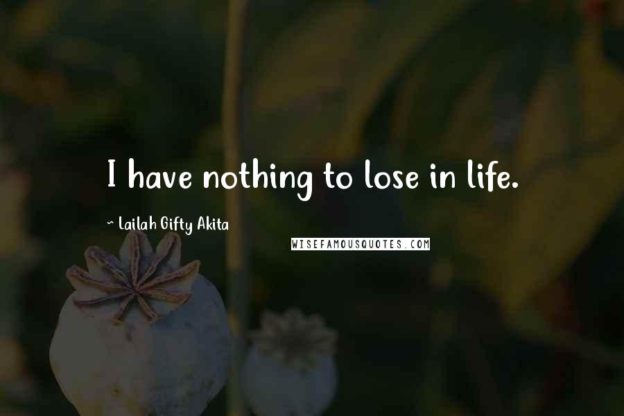 Lailah Gifty Akita Quotes: I have nothing to lose in life.