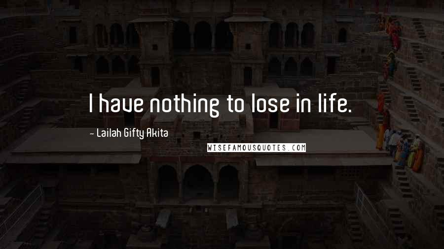 Lailah Gifty Akita Quotes: I have nothing to lose in life.
