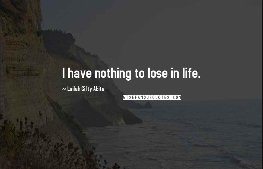 Lailah Gifty Akita Quotes: I have nothing to lose in life.