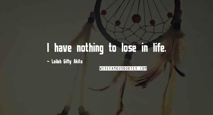 Lailah Gifty Akita Quotes: I have nothing to lose in life.