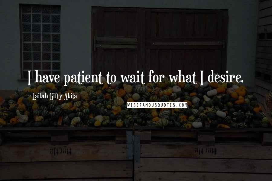 Lailah Gifty Akita Quotes: I have patient to wait for what I desire.