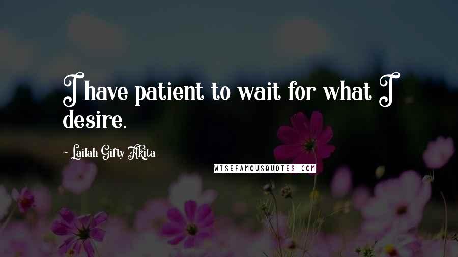 Lailah Gifty Akita Quotes: I have patient to wait for what I desire.