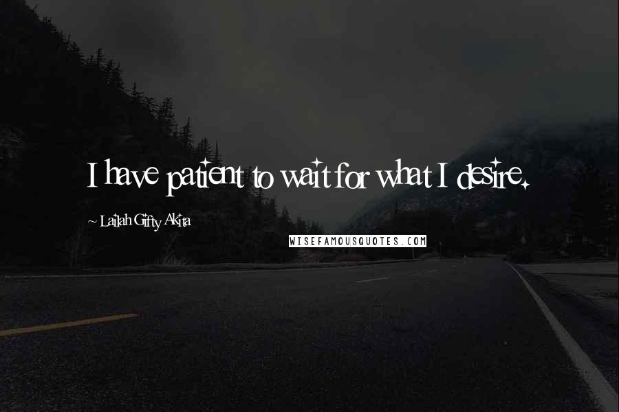 Lailah Gifty Akita Quotes: I have patient to wait for what I desire.