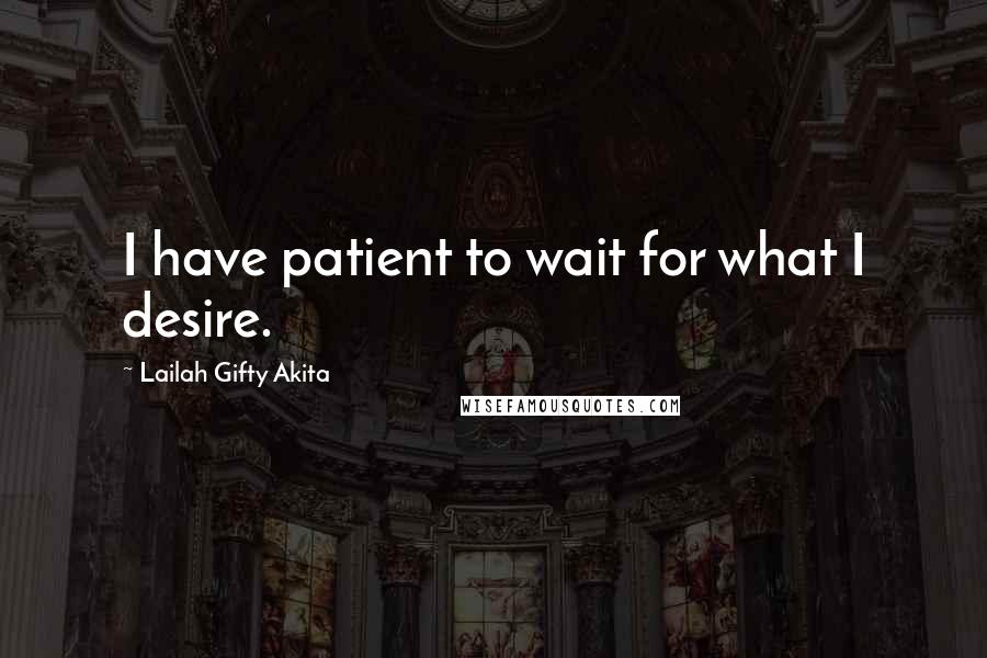 Lailah Gifty Akita Quotes: I have patient to wait for what I desire.