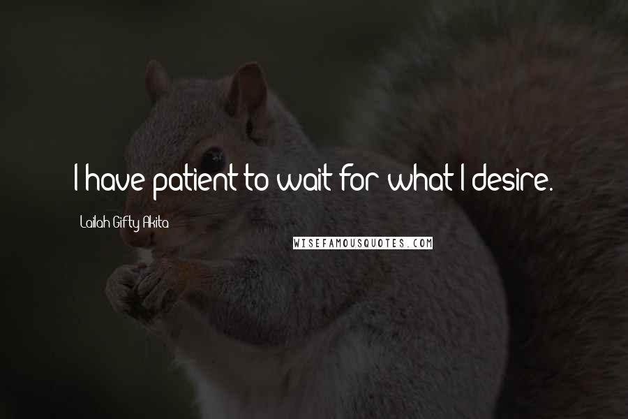 Lailah Gifty Akita Quotes: I have patient to wait for what I desire.