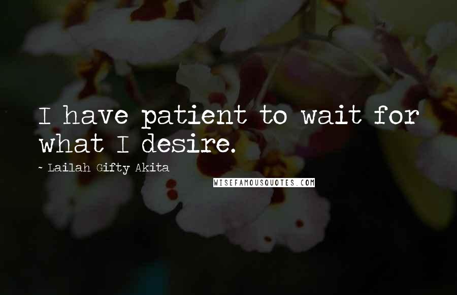 Lailah Gifty Akita Quotes: I have patient to wait for what I desire.