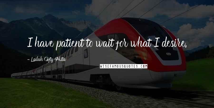 Lailah Gifty Akita Quotes: I have patient to wait for what I desire.