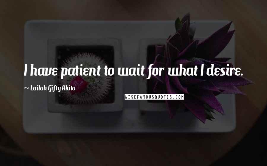 Lailah Gifty Akita Quotes: I have patient to wait for what I desire.