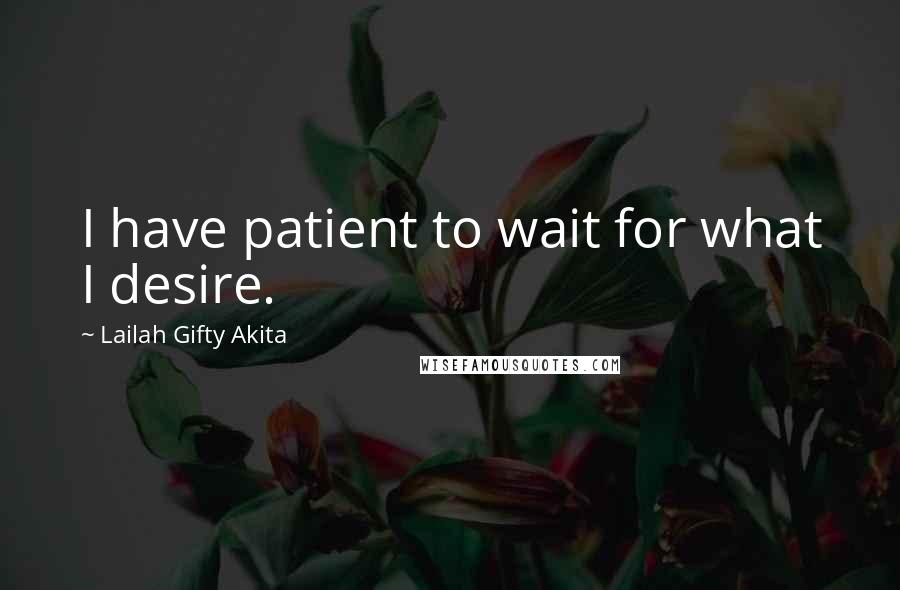 Lailah Gifty Akita Quotes: I have patient to wait for what I desire.