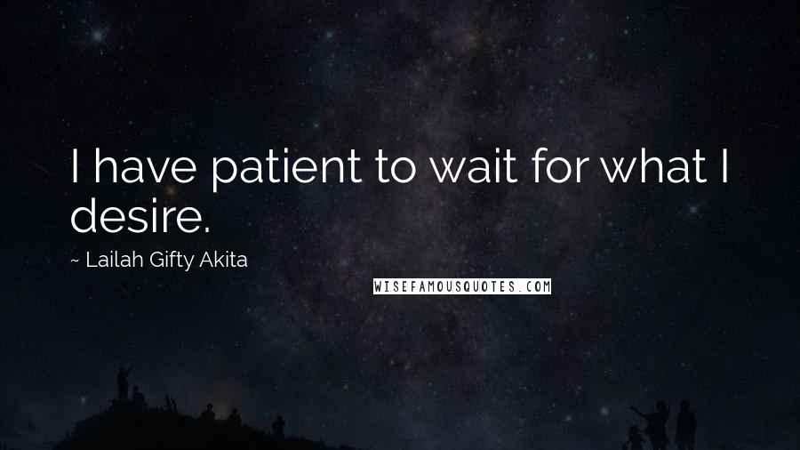 Lailah Gifty Akita Quotes: I have patient to wait for what I desire.