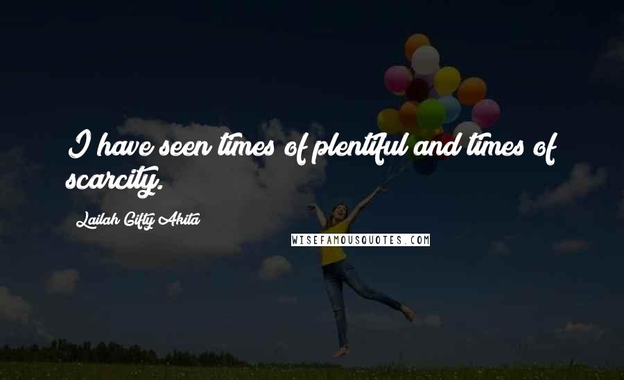 Lailah Gifty Akita Quotes: I have seen times of plentiful and times of scarcity.