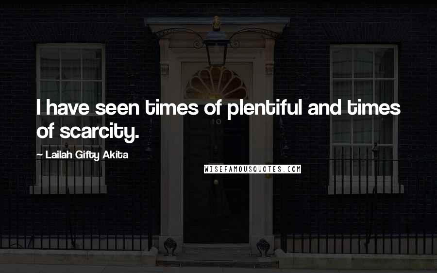 Lailah Gifty Akita Quotes: I have seen times of plentiful and times of scarcity.