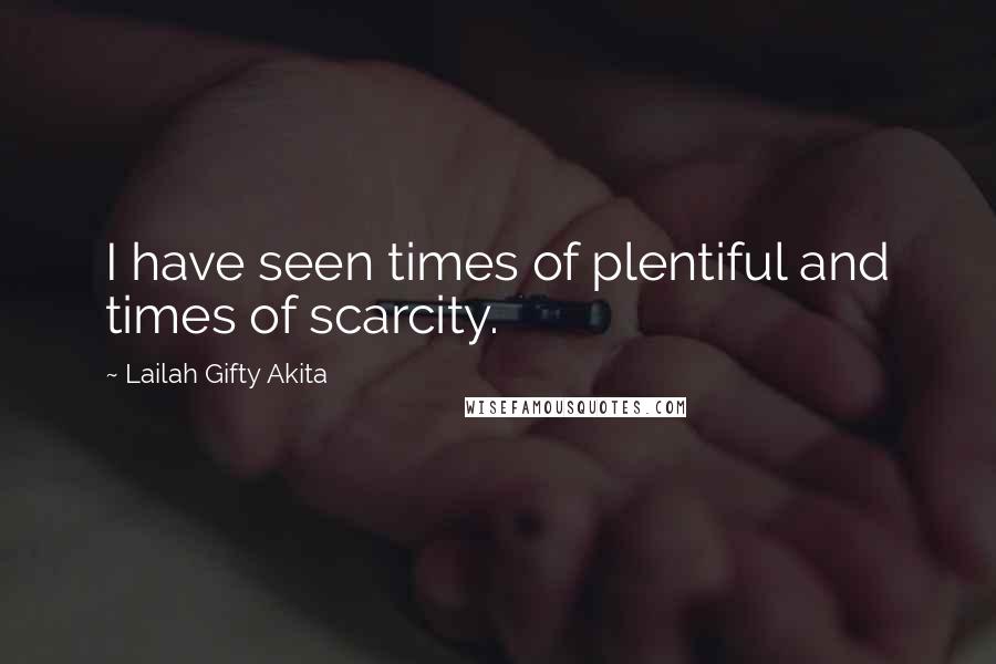 Lailah Gifty Akita Quotes: I have seen times of plentiful and times of scarcity.
