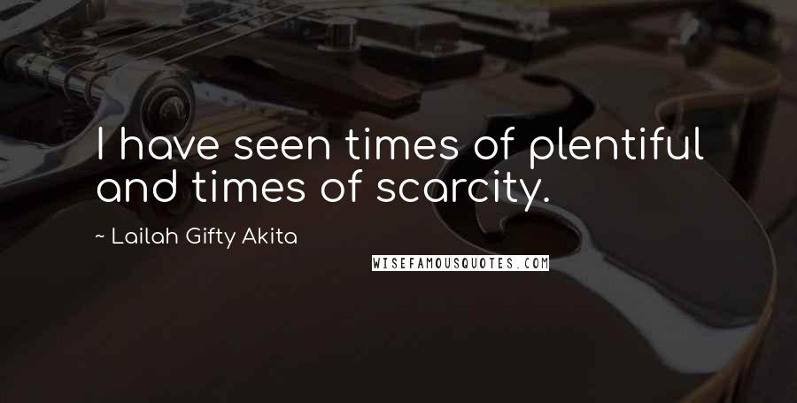 Lailah Gifty Akita Quotes: I have seen times of plentiful and times of scarcity.