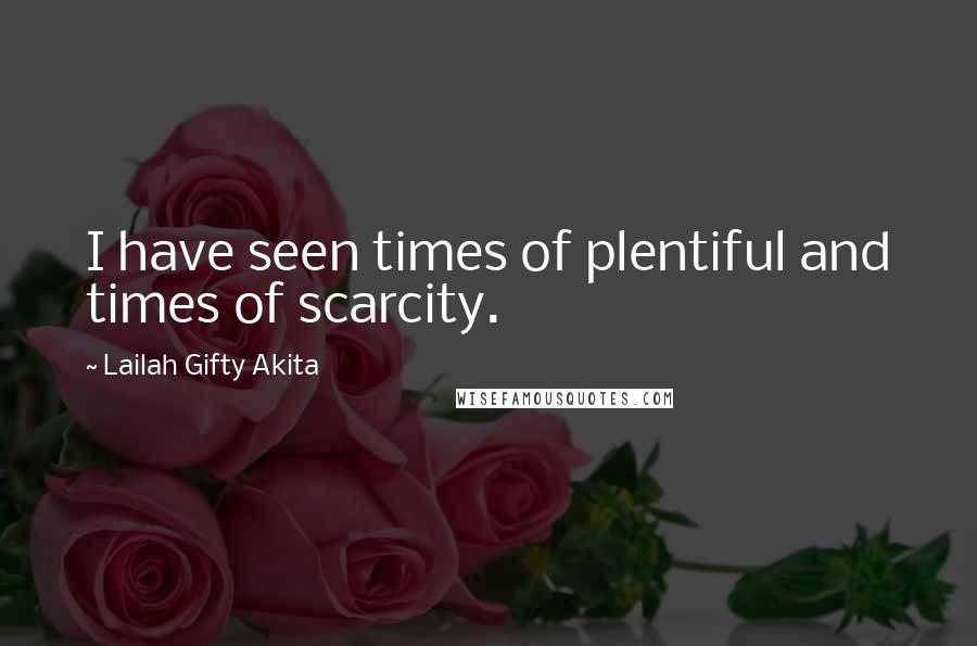 Lailah Gifty Akita Quotes: I have seen times of plentiful and times of scarcity.