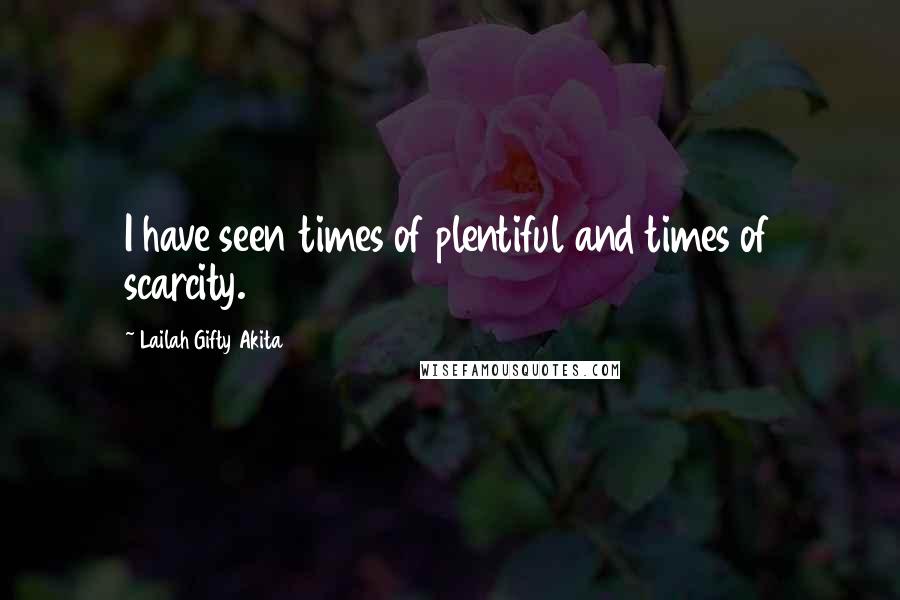 Lailah Gifty Akita Quotes: I have seen times of plentiful and times of scarcity.