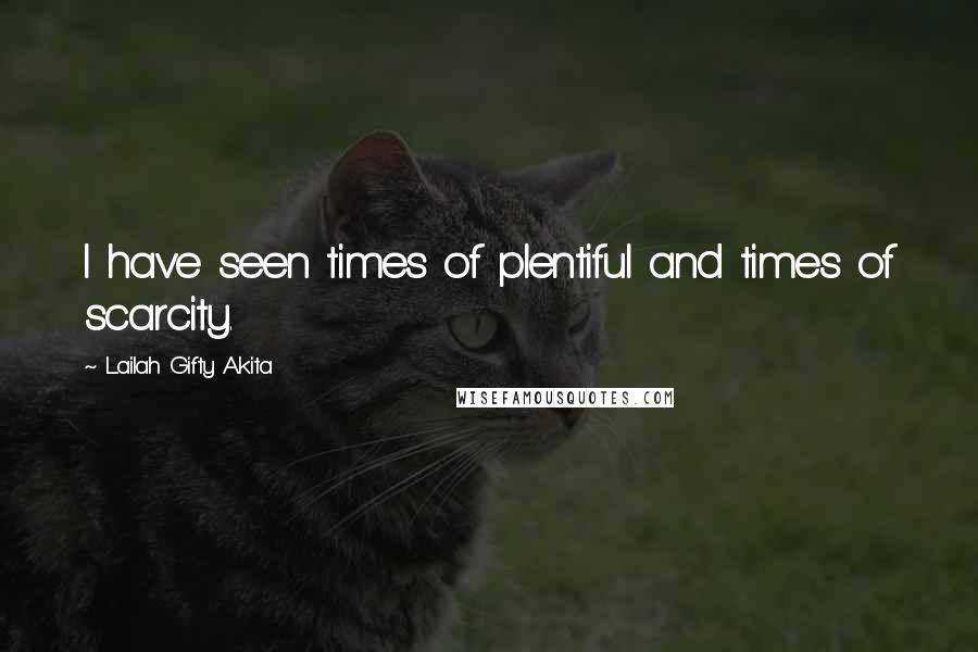 Lailah Gifty Akita Quotes: I have seen times of plentiful and times of scarcity.