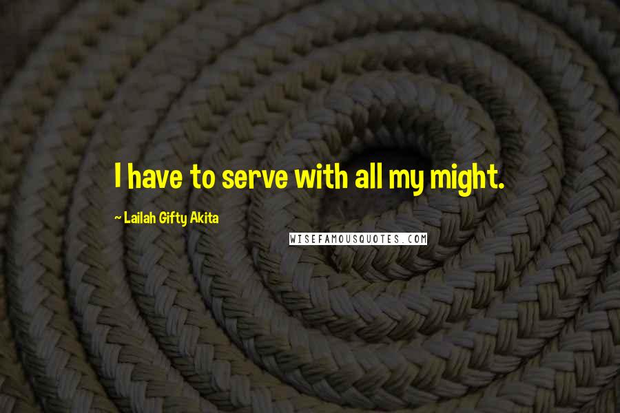 Lailah Gifty Akita Quotes: I have to serve with all my might.