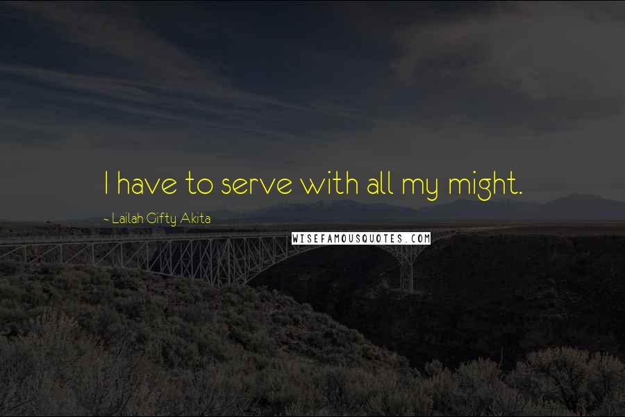 Lailah Gifty Akita Quotes: I have to serve with all my might.