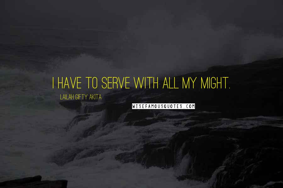 Lailah Gifty Akita Quotes: I have to serve with all my might.