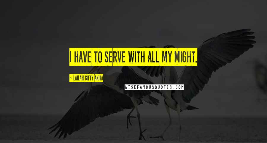 Lailah Gifty Akita Quotes: I have to serve with all my might.