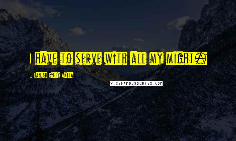 Lailah Gifty Akita Quotes: I have to serve with all my might.