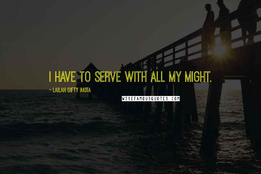 Lailah Gifty Akita Quotes: I have to serve with all my might.