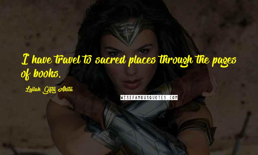 Lailah Gifty Akita Quotes: I have travel to sacred places through the pages of books.