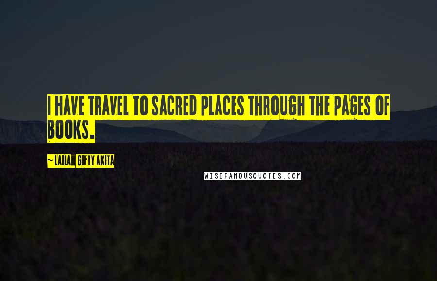 Lailah Gifty Akita Quotes: I have travel to sacred places through the pages of books.