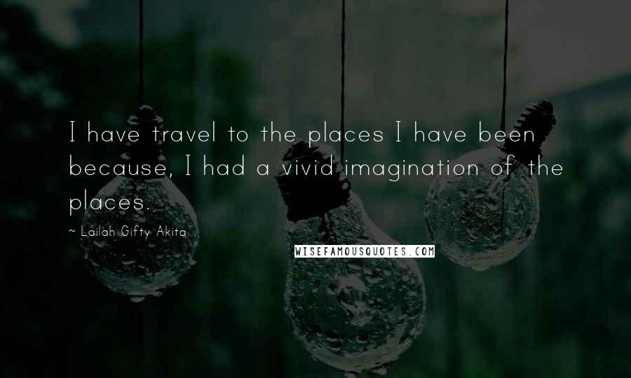 Lailah Gifty Akita Quotes: I have travel to the places I have been because, I had a vivid imagination of the places.