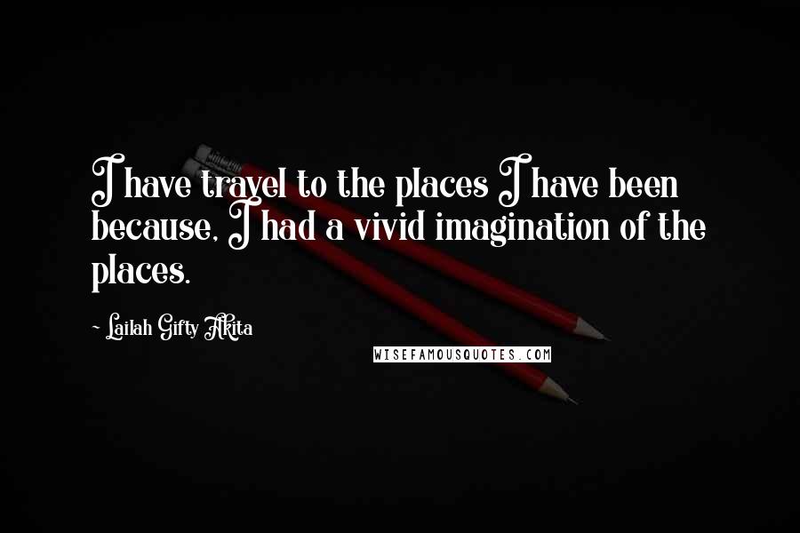 Lailah Gifty Akita Quotes: I have travel to the places I have been because, I had a vivid imagination of the places.