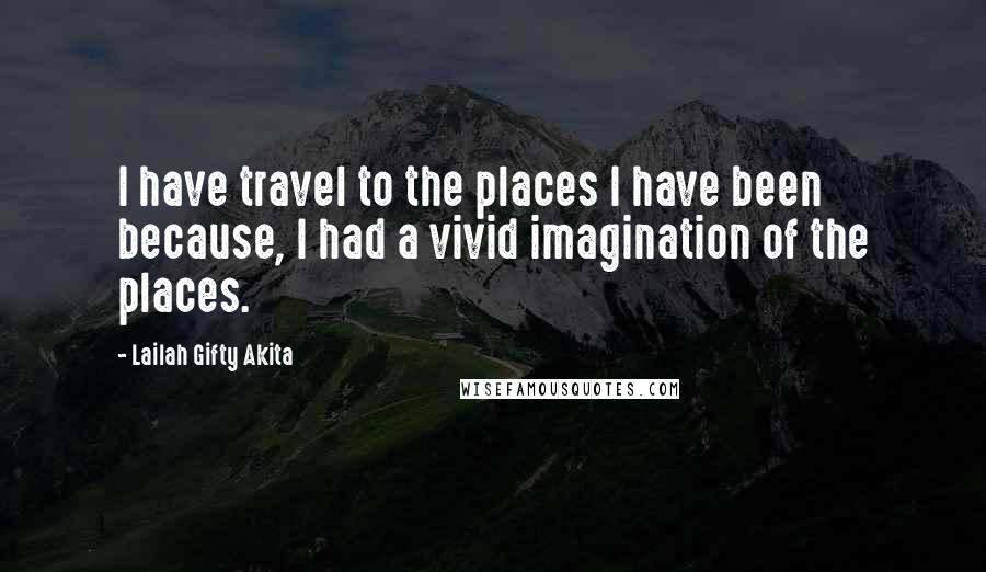 Lailah Gifty Akita Quotes: I have travel to the places I have been because, I had a vivid imagination of the places.