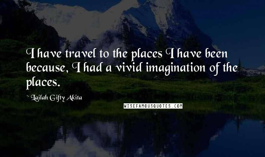 Lailah Gifty Akita Quotes: I have travel to the places I have been because, I had a vivid imagination of the places.