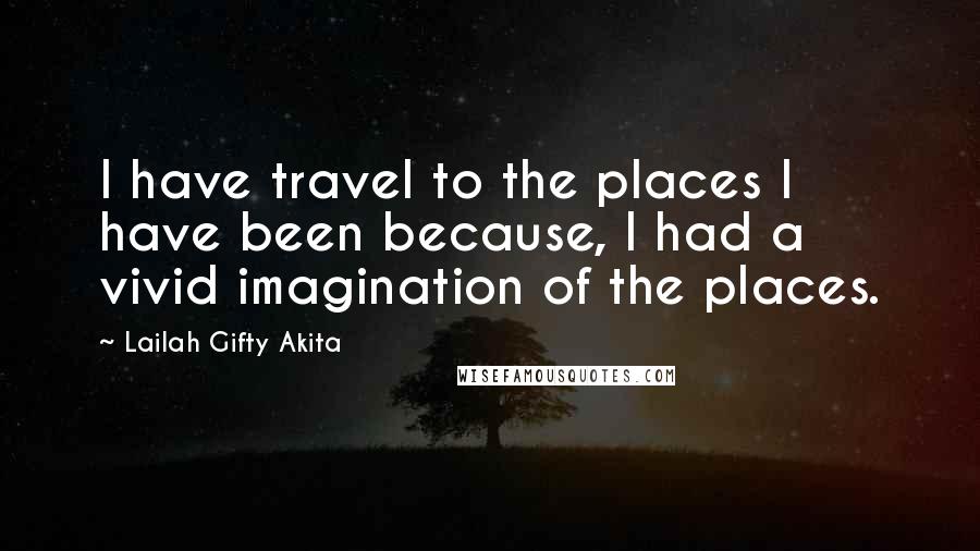 Lailah Gifty Akita Quotes: I have travel to the places I have been because, I had a vivid imagination of the places.