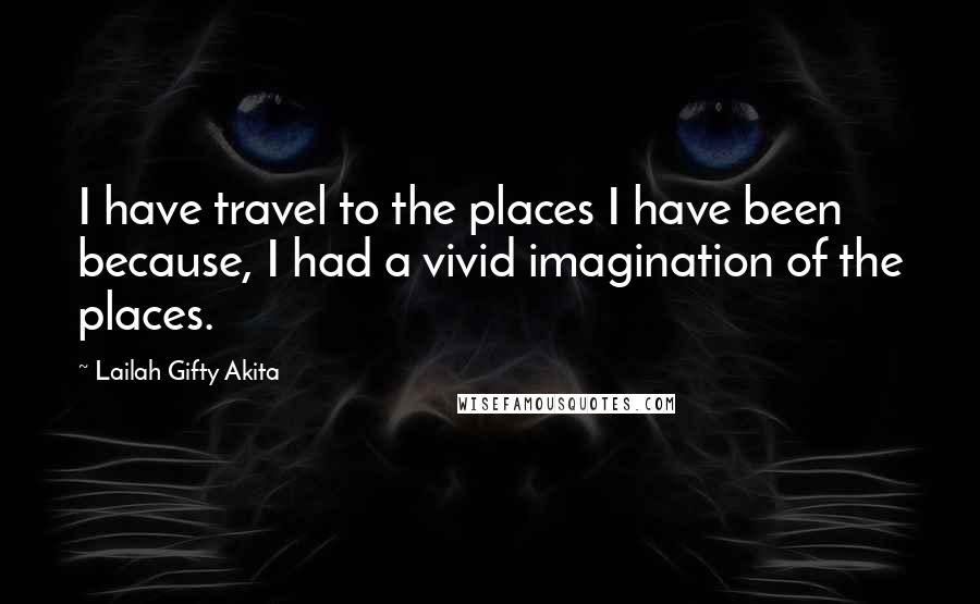 Lailah Gifty Akita Quotes: I have travel to the places I have been because, I had a vivid imagination of the places.