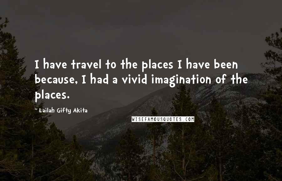 Lailah Gifty Akita Quotes: I have travel to the places I have been because, I had a vivid imagination of the places.