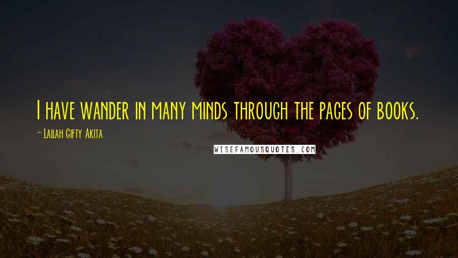 Lailah Gifty Akita Quotes: I have wander in many minds through the pages of books.