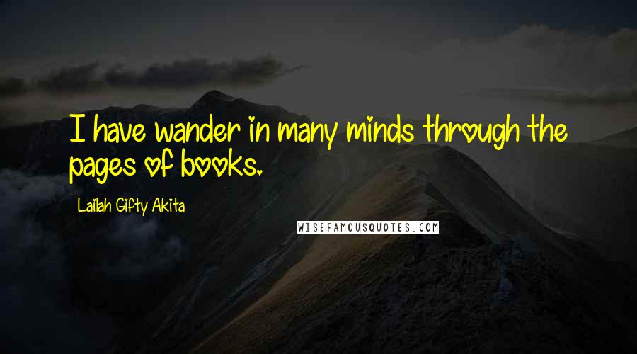 Lailah Gifty Akita Quotes: I have wander in many minds through the pages of books.