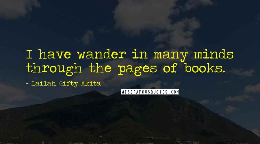 Lailah Gifty Akita Quotes: I have wander in many minds through the pages of books.