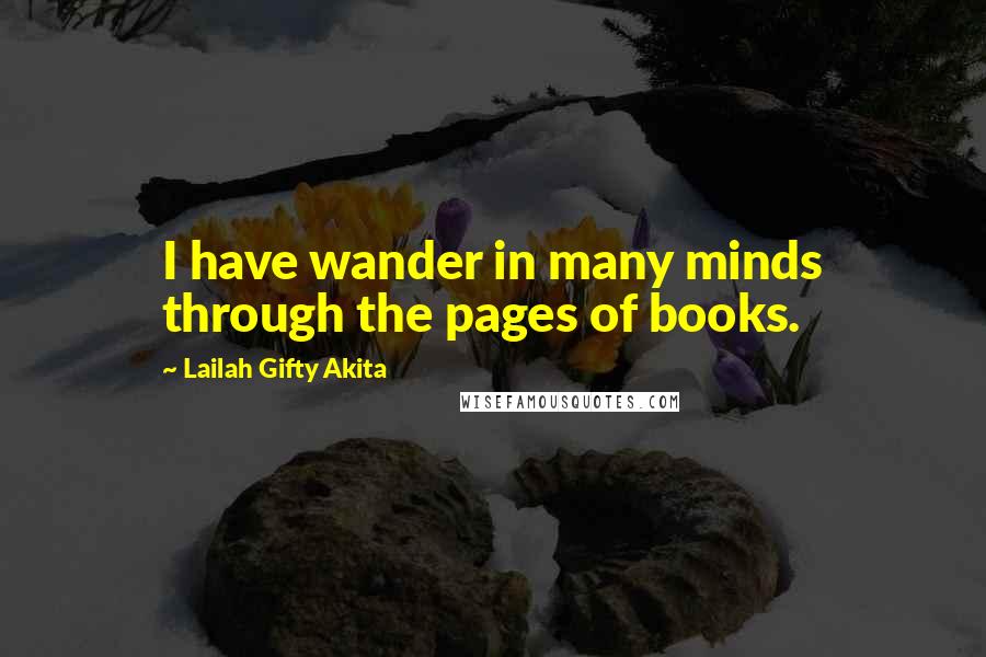 Lailah Gifty Akita Quotes: I have wander in many minds through the pages of books.