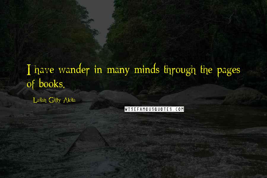 Lailah Gifty Akita Quotes: I have wander in many minds through the pages of books.