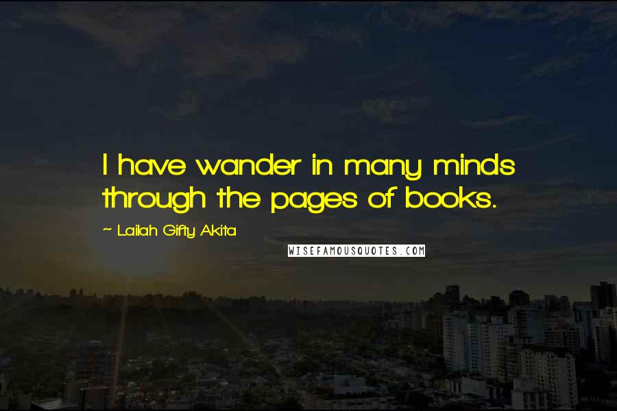 Lailah Gifty Akita Quotes: I have wander in many minds through the pages of books.