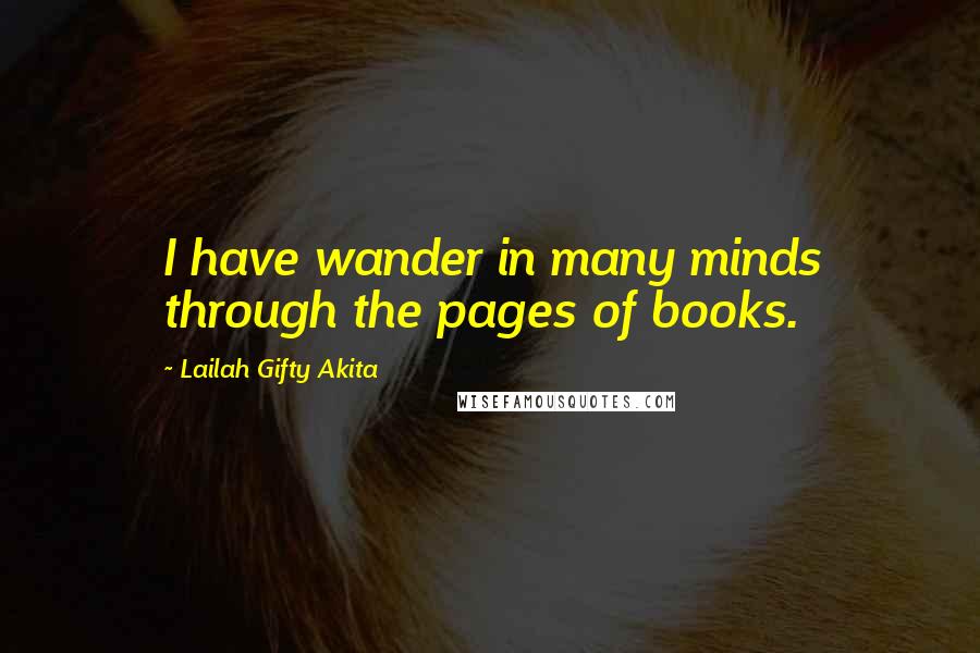 Lailah Gifty Akita Quotes: I have wander in many minds through the pages of books.