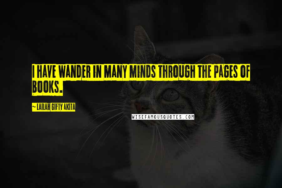 Lailah Gifty Akita Quotes: I have wander in many minds through the pages of books.