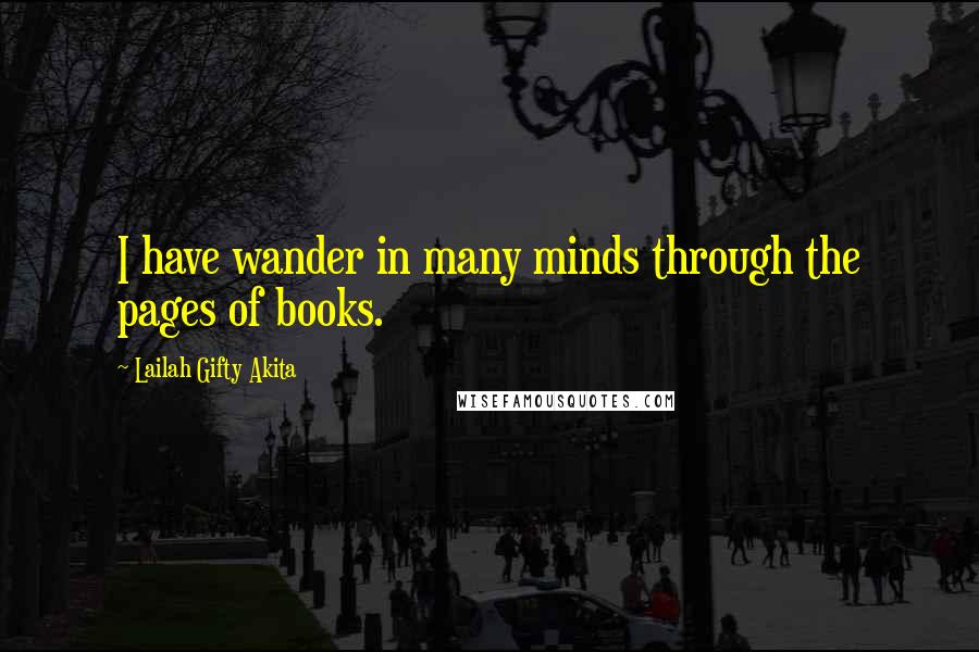 Lailah Gifty Akita Quotes: I have wander in many minds through the pages of books.