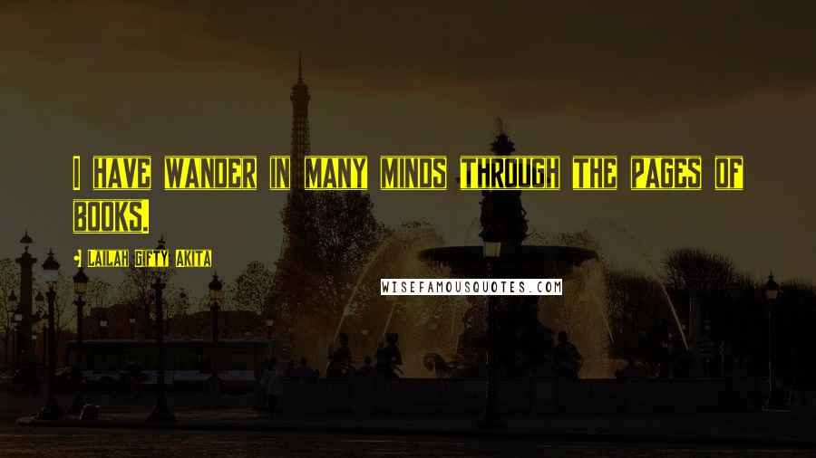 Lailah Gifty Akita Quotes: I have wander in many minds through the pages of books.