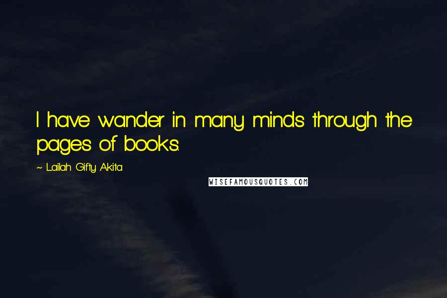Lailah Gifty Akita Quotes: I have wander in many minds through the pages of books.